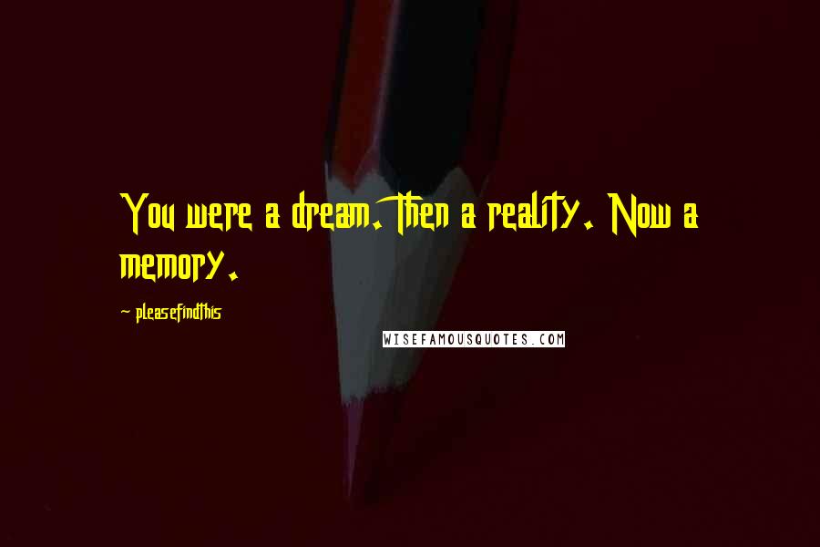 Pleasefindthis Quotes: You were a dream. Then a reality. Now a memory.