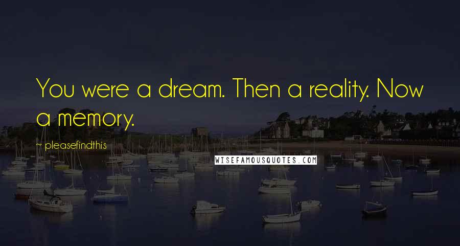 Pleasefindthis Quotes: You were a dream. Then a reality. Now a memory.