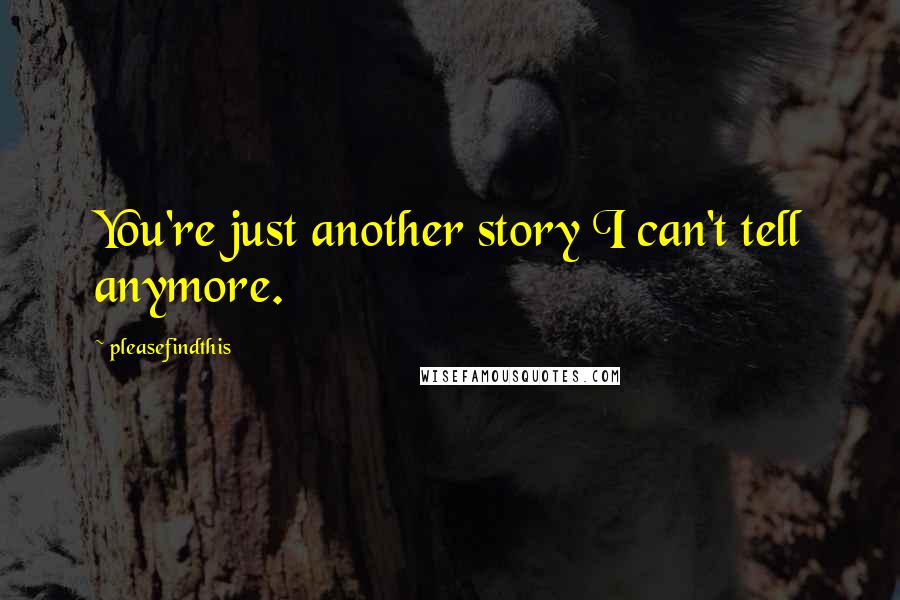 Pleasefindthis Quotes: You're just another story I can't tell anymore.