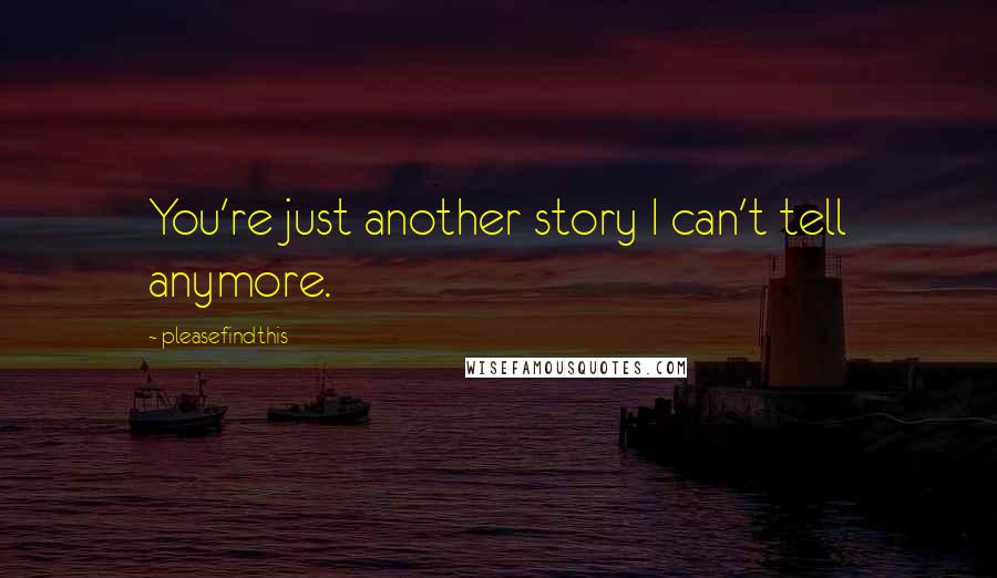 Pleasefindthis Quotes: You're just another story I can't tell anymore.