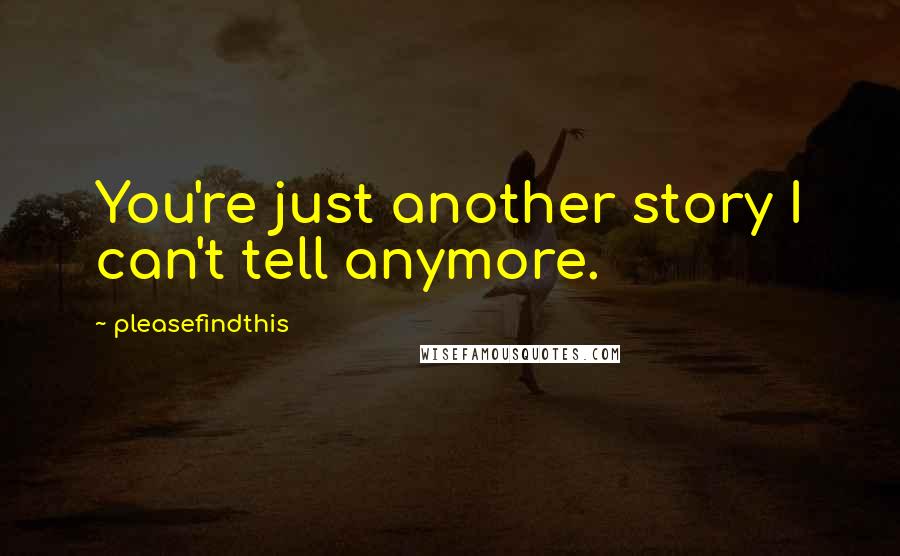 Pleasefindthis Quotes: You're just another story I can't tell anymore.