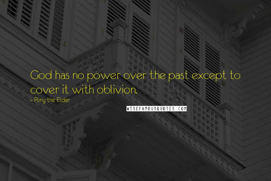 Pliny The Elder Quotes: God has no power over the past except to cover it with oblivion.