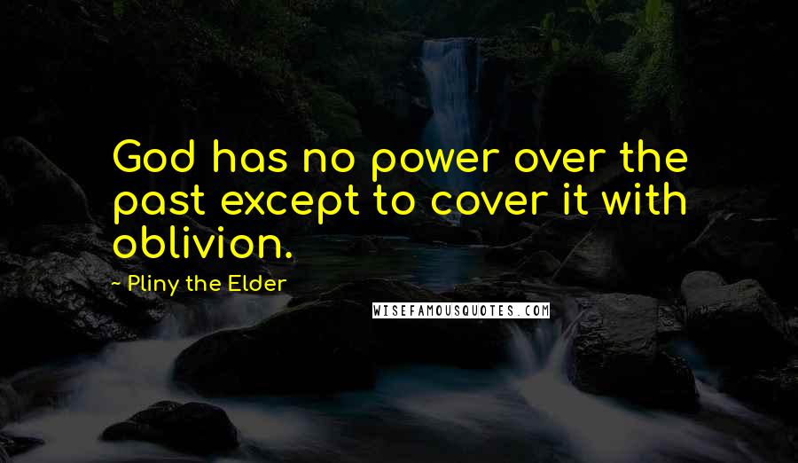 Pliny The Elder Quotes: God has no power over the past except to cover it with oblivion.