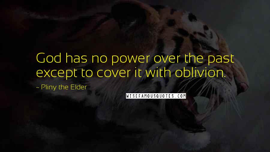 Pliny The Elder Quotes: God has no power over the past except to cover it with oblivion.