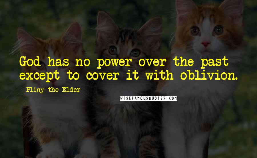 Pliny The Elder Quotes: God has no power over the past except to cover it with oblivion.