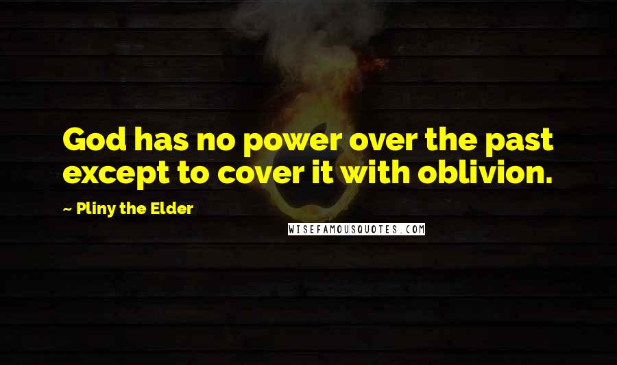 Pliny The Elder Quotes: God has no power over the past except to cover it with oblivion.