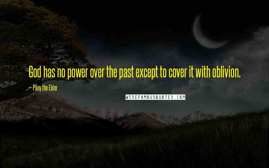 Pliny The Elder Quotes: God has no power over the past except to cover it with oblivion.