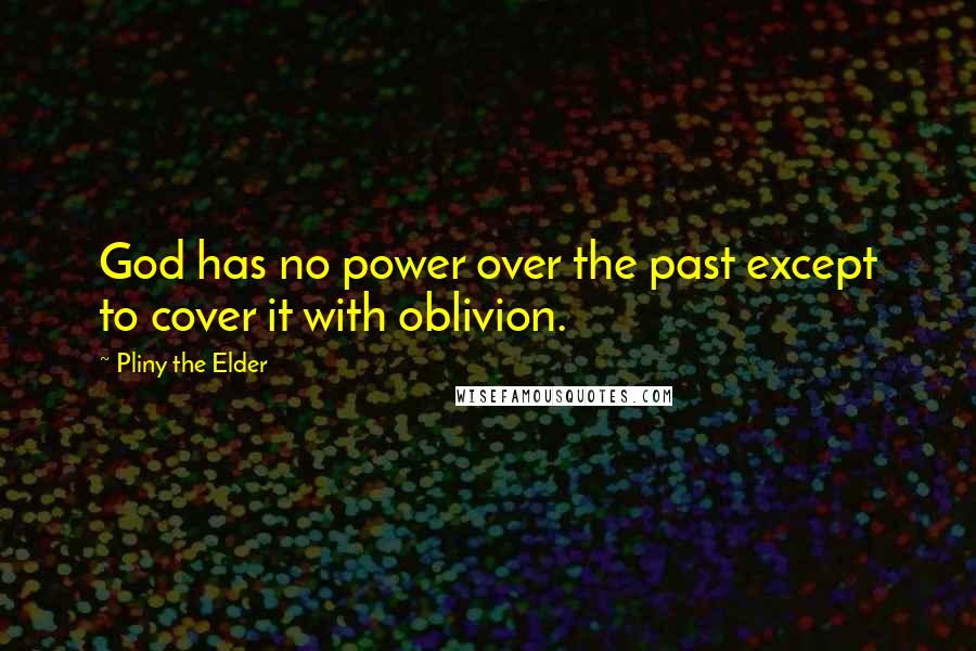 Pliny The Elder Quotes: God has no power over the past except to cover it with oblivion.