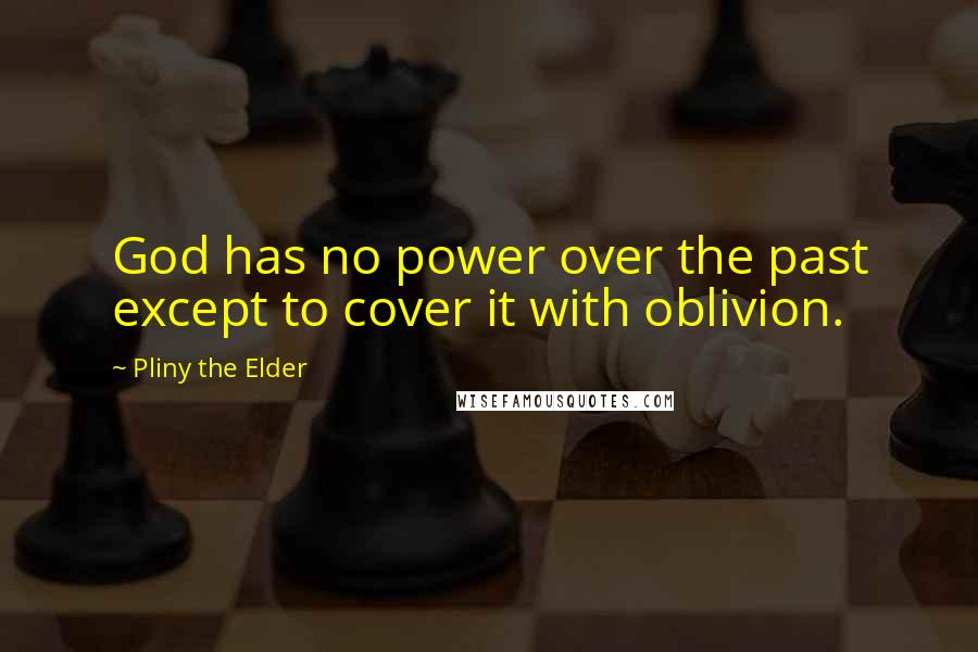 Pliny The Elder Quotes: God has no power over the past except to cover it with oblivion.