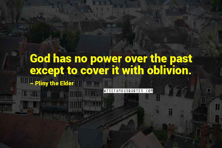 Pliny The Elder Quotes: God has no power over the past except to cover it with oblivion.