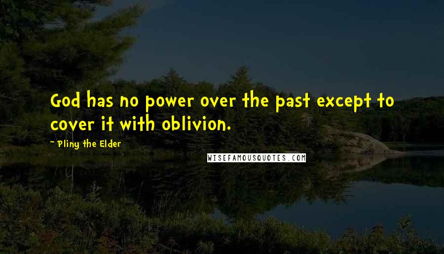 Pliny The Elder Quotes: God has no power over the past except to cover it with oblivion.