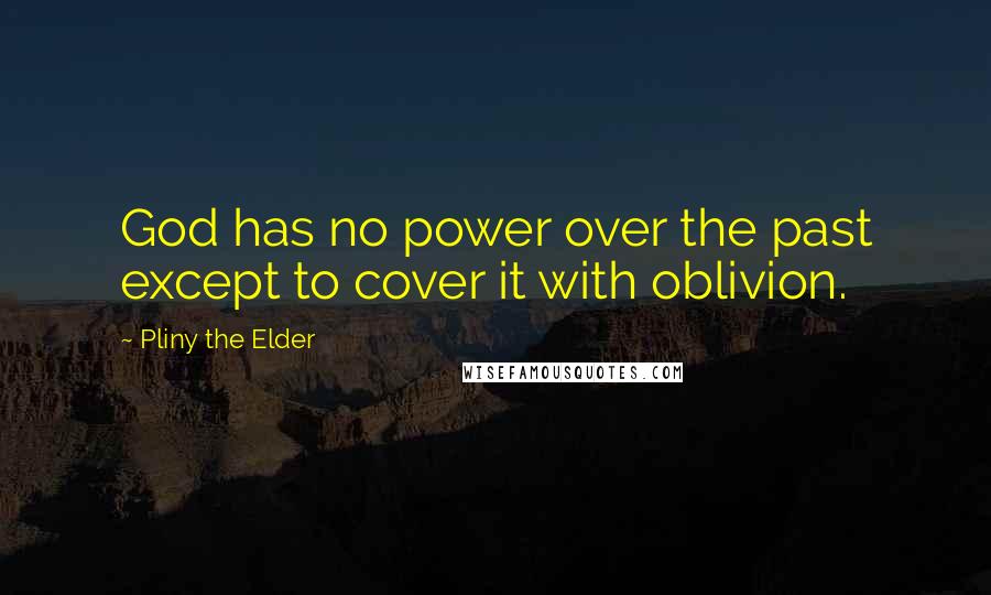 Pliny The Elder Quotes: God has no power over the past except to cover it with oblivion.