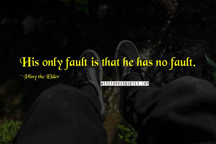 Pliny The Elder Quotes: His only fault is that he has no fault.