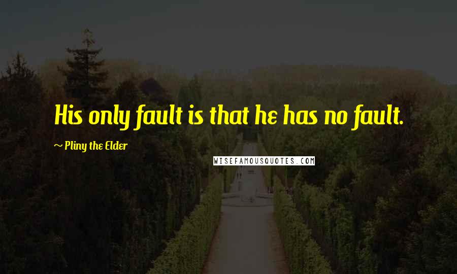 Pliny The Elder Quotes: His only fault is that he has no fault.