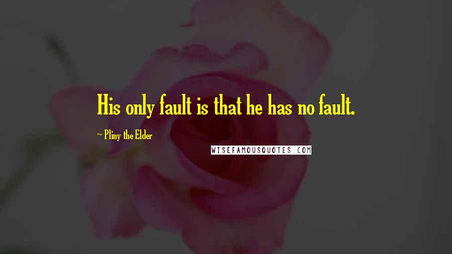 Pliny The Elder Quotes: His only fault is that he has no fault.