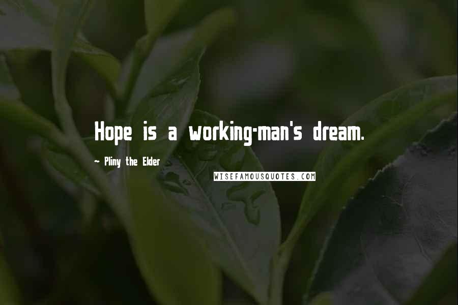 Pliny The Elder Quotes: Hope is a working-man's dream.