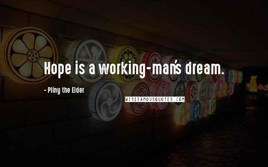 Pliny The Elder Quotes: Hope is a working-man's dream.