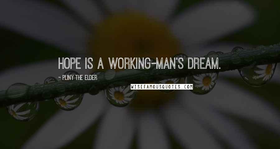 Pliny The Elder Quotes: Hope is a working-man's dream.