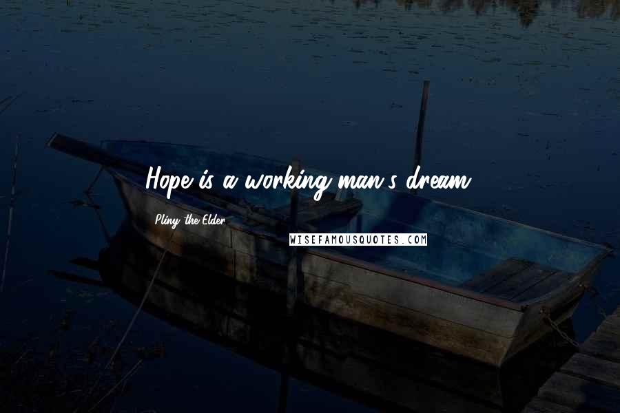 Pliny The Elder Quotes: Hope is a working-man's dream.