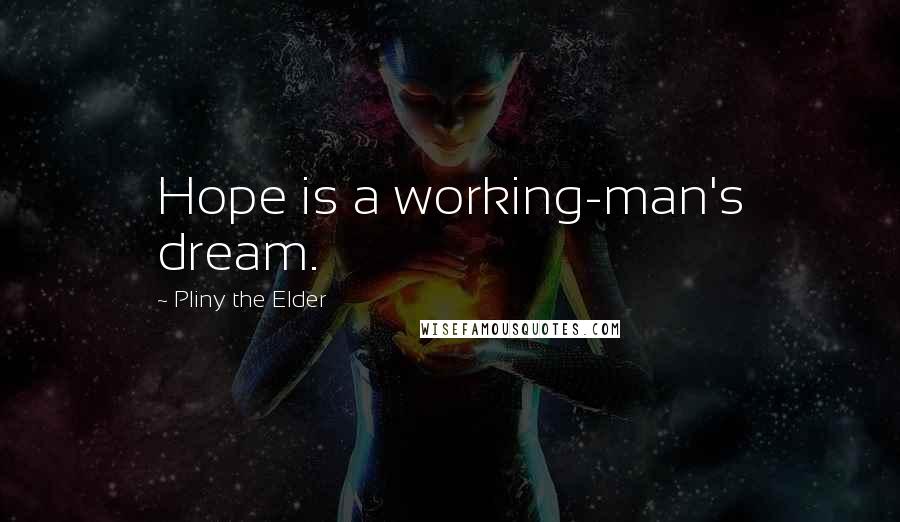 Pliny The Elder Quotes: Hope is a working-man's dream.