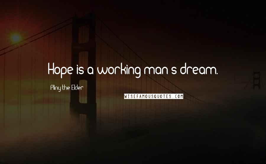 Pliny The Elder Quotes: Hope is a working-man's dream.