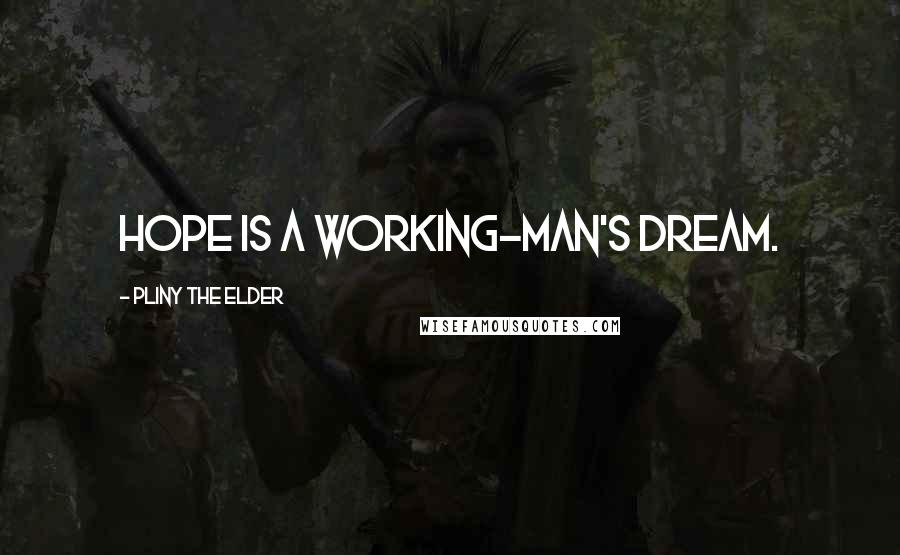 Pliny The Elder Quotes: Hope is a working-man's dream.