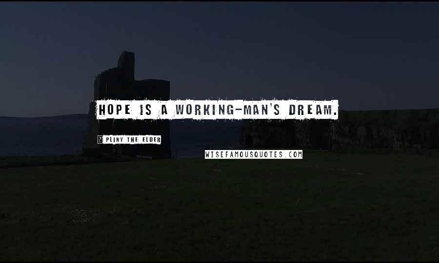 Pliny The Elder Quotes: Hope is a working-man's dream.