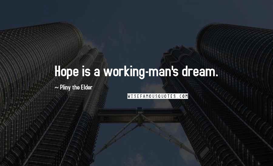 Pliny The Elder Quotes: Hope is a working-man's dream.