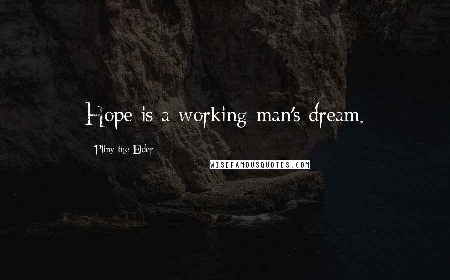 Pliny The Elder Quotes: Hope is a working-man's dream.