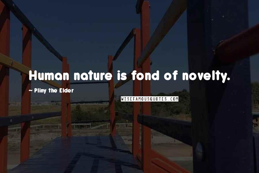 Pliny The Elder Quotes: Human nature is fond of novelty.