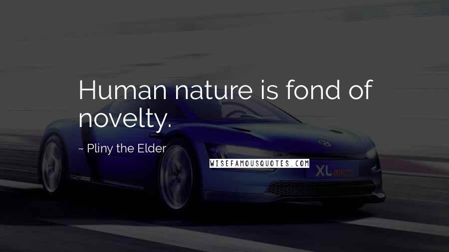 Pliny The Elder Quotes: Human nature is fond of novelty.