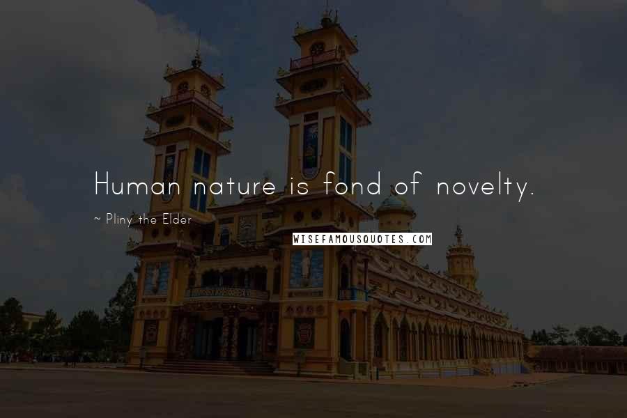 Pliny The Elder Quotes: Human nature is fond of novelty.