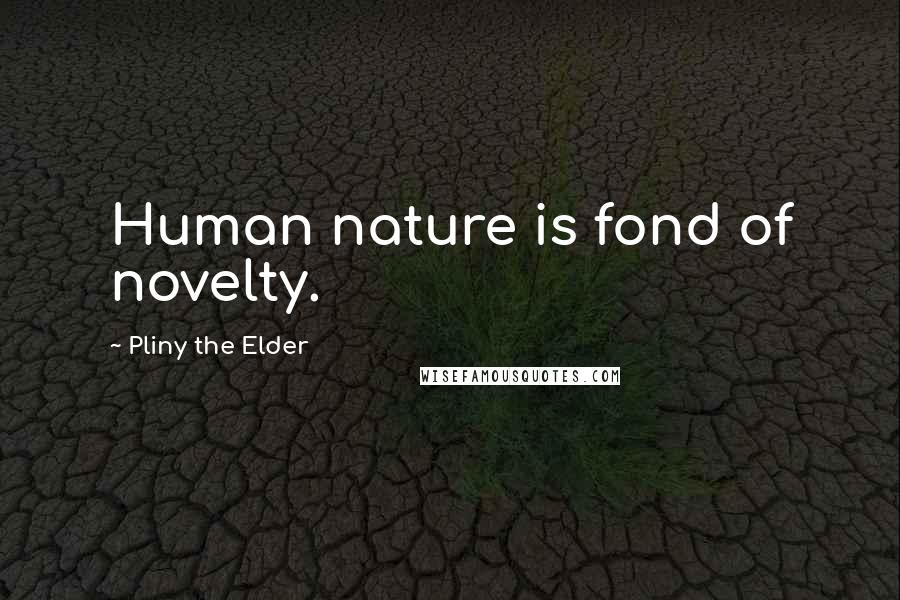 Pliny The Elder Quotes: Human nature is fond of novelty.