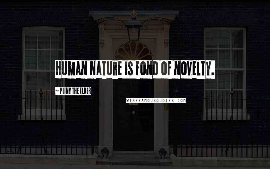 Pliny The Elder Quotes: Human nature is fond of novelty.