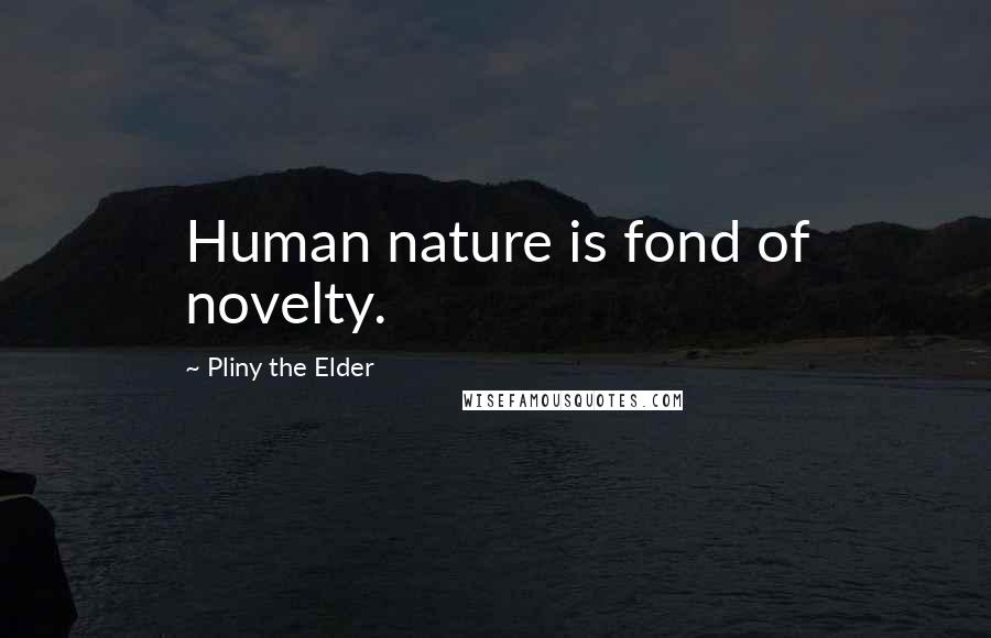 Pliny The Elder Quotes: Human nature is fond of novelty.