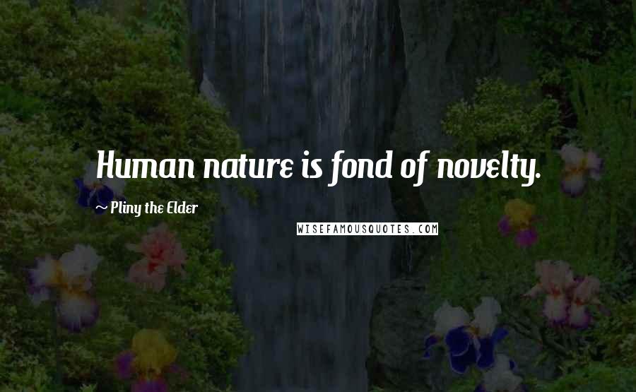 Pliny The Elder Quotes: Human nature is fond of novelty.