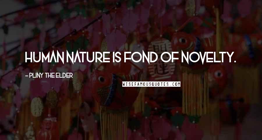 Pliny The Elder Quotes: Human nature is fond of novelty.