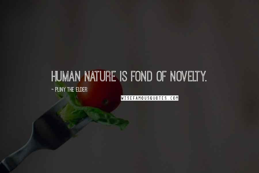 Pliny The Elder Quotes: Human nature is fond of novelty.