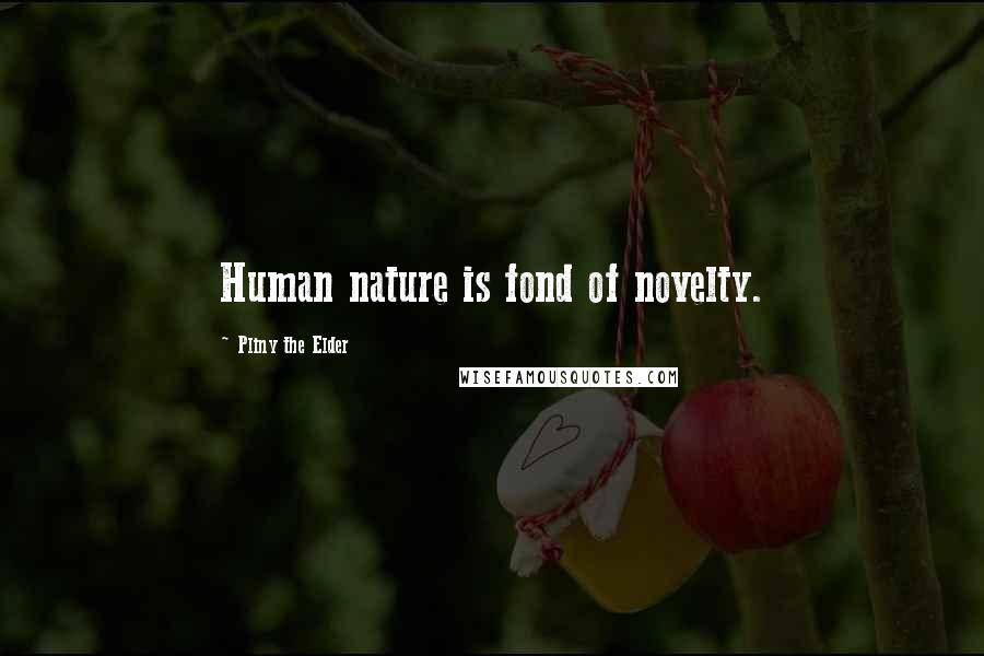 Pliny The Elder Quotes: Human nature is fond of novelty.