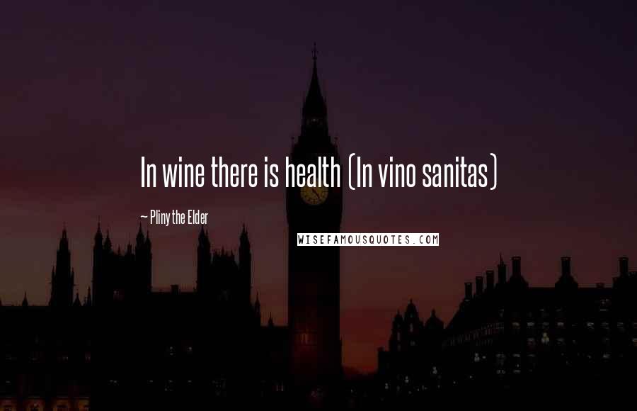 Pliny The Elder Quotes: In wine there is health (In vino sanitas)