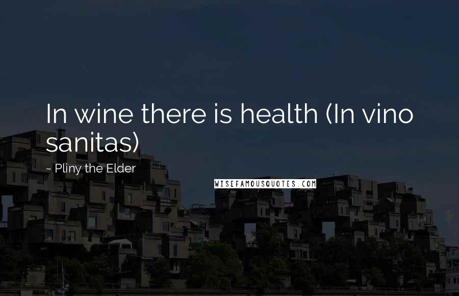 Pliny The Elder Quotes: In wine there is health (In vino sanitas)