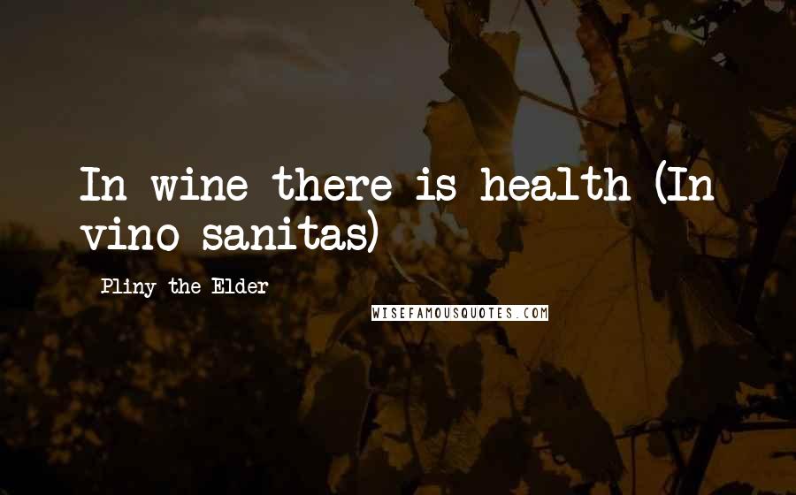 Pliny The Elder Quotes: In wine there is health (In vino sanitas)