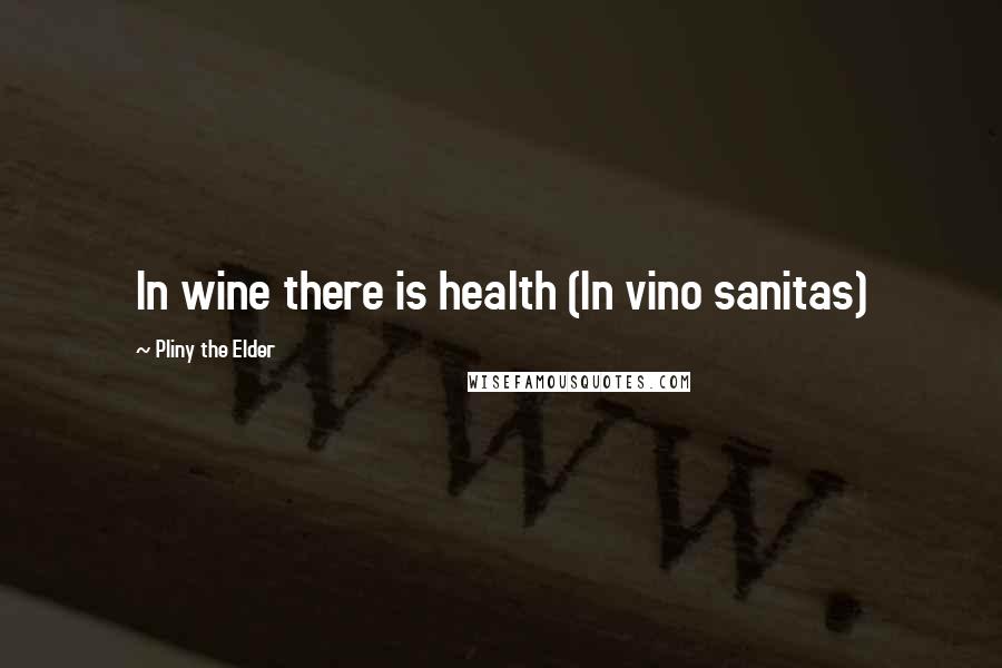 Pliny The Elder Quotes: In wine there is health (In vino sanitas)
