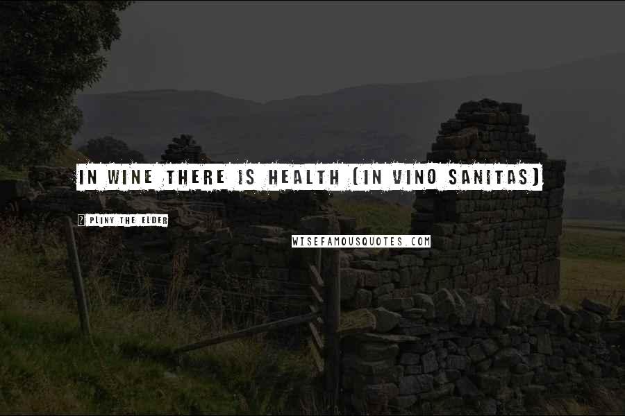 Pliny The Elder Quotes: In wine there is health (In vino sanitas)