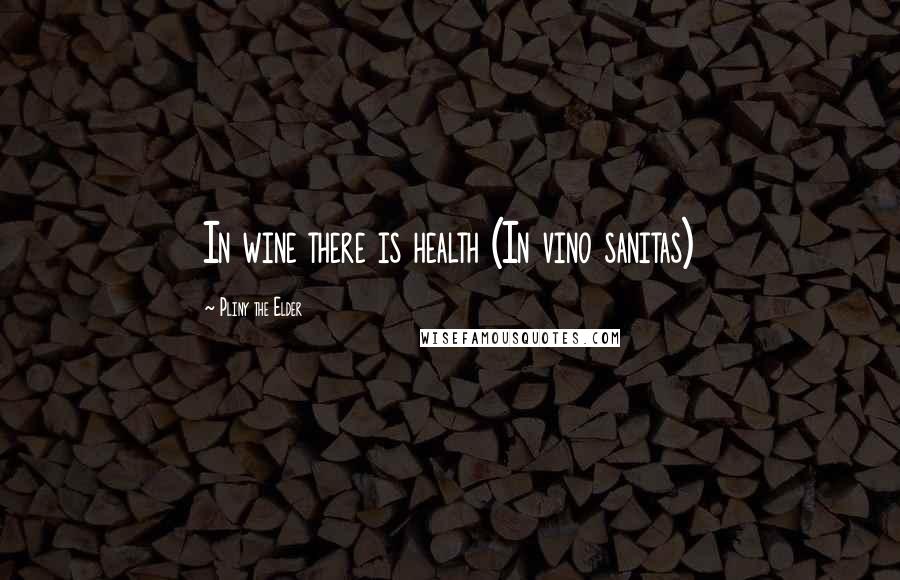 Pliny The Elder Quotes: In wine there is health (In vino sanitas)