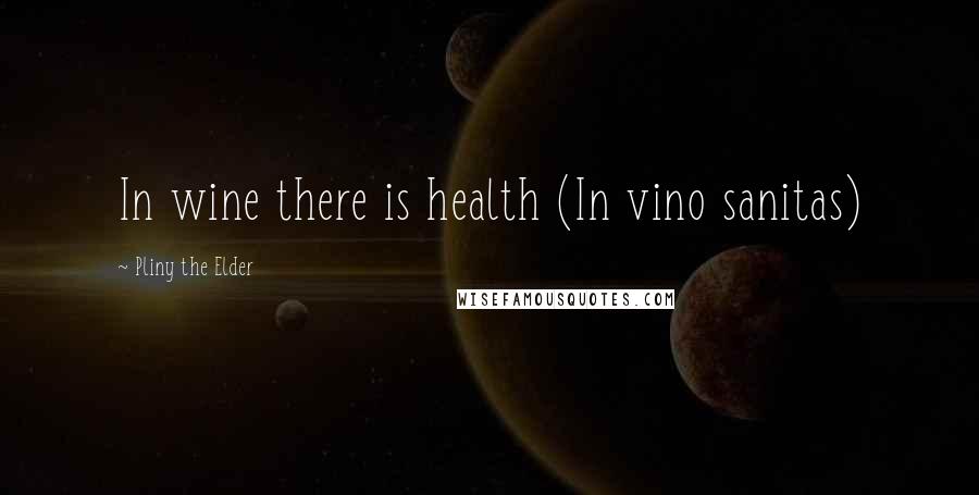 Pliny The Elder Quotes: In wine there is health (In vino sanitas)