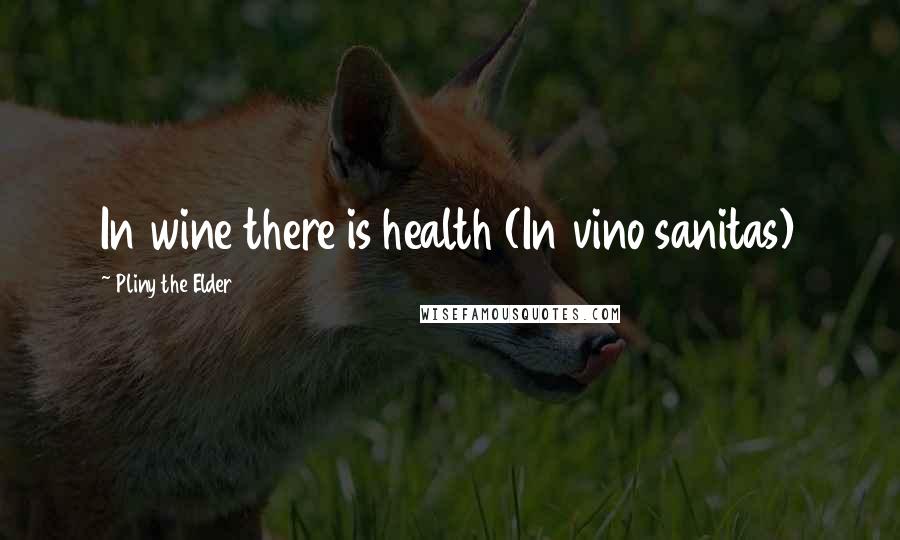 Pliny The Elder Quotes: In wine there is health (In vino sanitas)