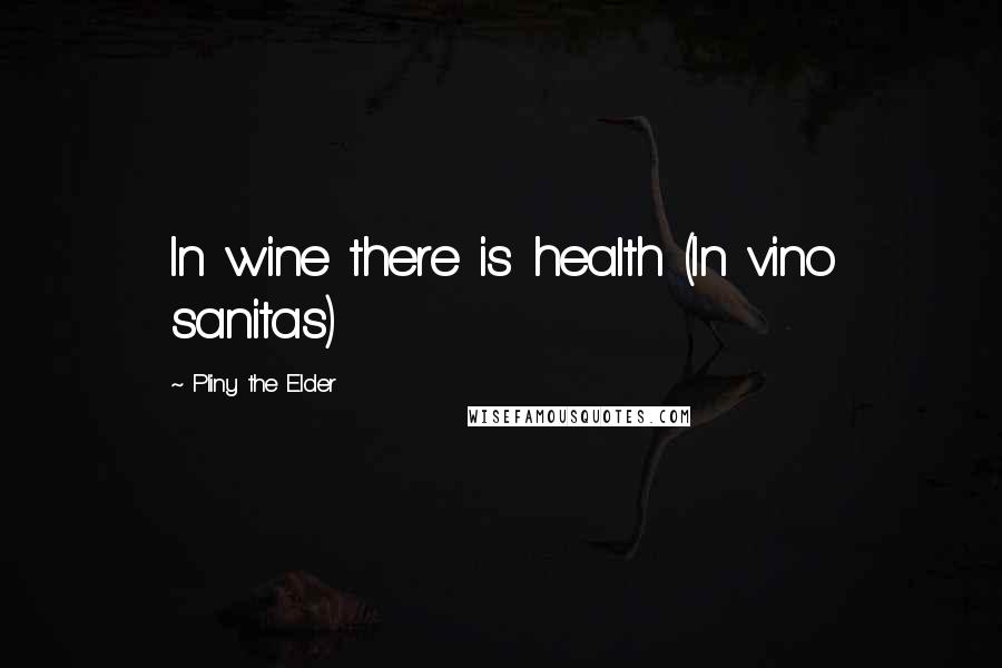 Pliny The Elder Quotes: In wine there is health (In vino sanitas)