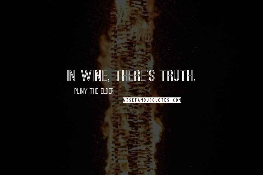 Pliny The Elder Quotes: In wine, there's truth.