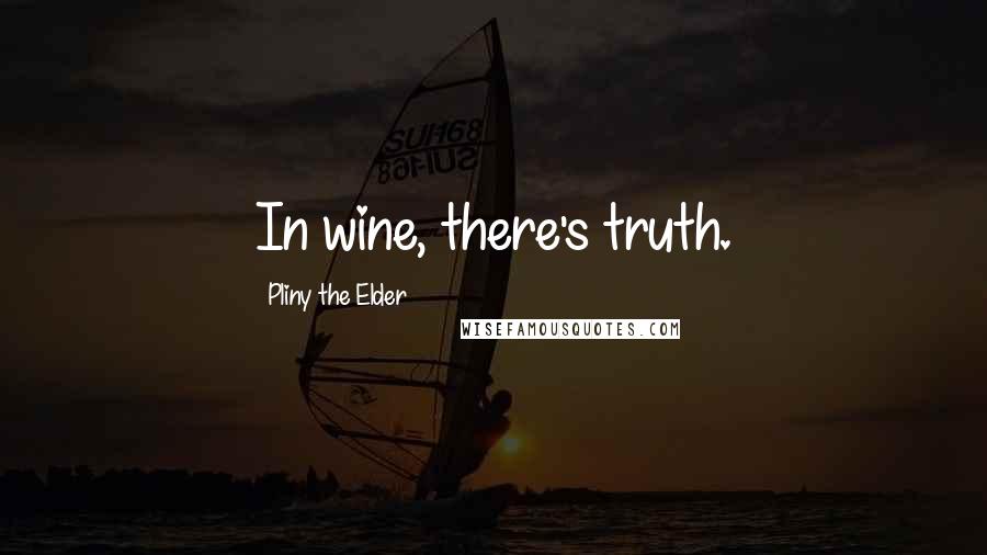 Pliny The Elder Quotes: In wine, there's truth.